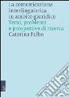 La comunicazione interlinguistica in ambito giuridico. Temi, problemi e prospettive di ricerca libro di Falbo Caterina