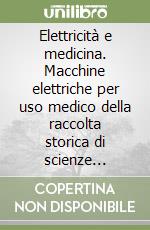 Elettricità e medicina. Macchine elettriche per uso medico della raccolta storica di scienze sanitarie dell'Ospedale di Cattinara (Trieste) libro