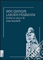 Hoc quoque laboris praemium. Scritti in onore di Gino Bandelli libro