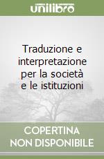 Traduzione e interpretazione per la società e le istituzioni libro