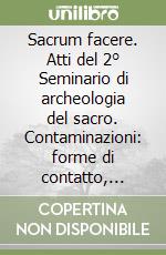 Sacrum facere. Atti del 2° Seminario di archeologia del sacro. Contaminazioni: forme di contatto, traduzione e mediazione nei sacra... (Trieste, 19-20 aprile 2013) libro