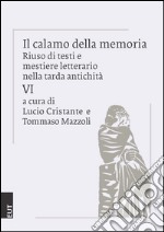 Il calamo della memoria. Riuso di testi e mestiere letterario nella tarda antichità. Vol. 6