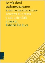 Le relazioni tra innovazione e internazionalizzazione. Percorsi di ricerca e casi aziendali libro