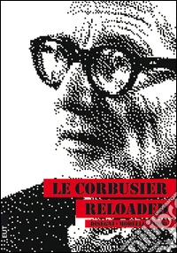 Le Corbusier reloaded. Disegni, modelli, video. Ediz. illustrata