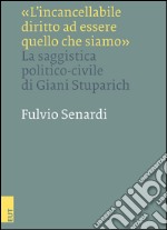 «L'incancellabile diritto ad essere quello che siamo». La saggistica politico-civile di Giani Stuparich libro