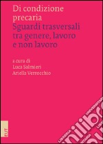 Di condizione precaria. Sguardi trasversali tra genere, lavoro e non lavoro libro