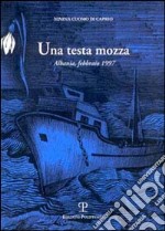 Una testa mozza. Albania, febbraio 1997 libro