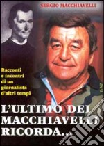 L'ultimo dei Macchiavelli ricorda... Racconti ed incontri di un giornalista d'altri tempi