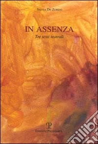 In assenza. Tre testi teatrali libro