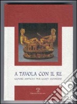 A tavola con il re. Sapori antichi per gusti moderni libro