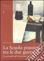 La scuola pistoiese tra le due guerre. Un episodio del Novecento italiano. Catalogo della mostra (Firenze, 2000) libro