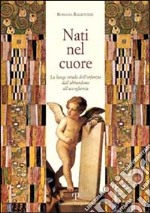 Nati nel cuore. La lunga strada dell'infanzia. Dall'abbandono all'accoglienza libro