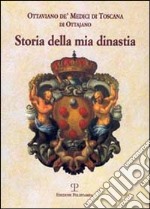 Storia della mia dinastia. I Medici di Toscana dalle origini della famiglia alla perdita del Granducato... libro