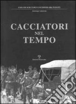 Cacciatori nel tempo. Testi ed immagini di ieri e l'altro ieri oggi e «forse domani» libro