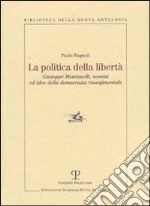 La politica della libertà. Giuseppe Montanelli, uomini ed idee della democrazia risorgimentale