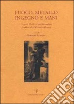 Fuoco, metallo, ingegno e mani. Antonio Ciulli e i suoi discendenti fonditori da 100 anni a Firenze. Ediz. italiana e inglese libro