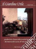 Il Giardino utile. Giardini, orti e pomari della Scuola di agraria alla fattoria delle Cascine all'Isola di Firenze libro