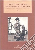 La caccia in Toscana negli ultimi settant'anni. Evoluzione sociale, dell'ambiente e della caccia libro