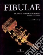 Fibulae. Dall'età del bronzo all'alto Medioevo: tecnica e tipologia libro