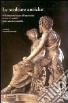 Le sculture antiche. Problematiche legate all'esposizione dei marmi antichi nelle collezioni storiche libro di Romualdi A. (cur.)