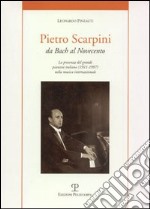 Pietro Scarpini. Da Bach al Novecento. La presenza del grande pianista italiano (1911-1997) internazionale libro