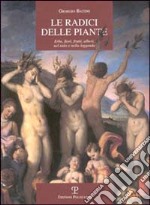 Le radici delle piante. Erbe, fiori, frutti, alberi, nel mito e nella leggenda libro