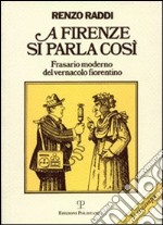 A Firenze si parla così. Frasario moderno del vernacolo fiorentino