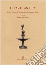 Un'arte antica. Fonti e scritti per la storia della lavorazione dei metalli libro