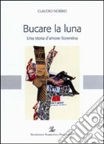 Bucare la luna. Una storia d'amore fiorentina libro