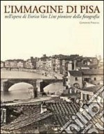 L'immagine di Pisa nell'opera di Enrico Van Lint pioniere della fotografia. Catalogo della mostra (Pisa, 7 maggio-6 giugno 2004) libro