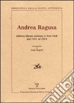 Andrea Ragusa. Editore-libraio italiano a New York dal 1931 al 1974 libro