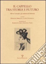 Il cappello tra storia e futuro. Alberto Lattuada e gli studenti del Polimoda. Ediz. italiana e inglese libro