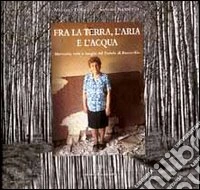 Fra la terra, l'aria e l'acqua. Memorie, volti e luoghi del padule di Fucecchio libro