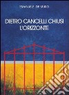 Dietro cancelli chiusi l'orizzonte libro di De Muro Emanuele