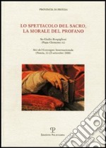 Lo spettacolo del sacro, la morale del profano. Su Giulio Rospigliosi (papa Clemente IX). Atti del Convegno internazionale (Pistoia, 22-23 settembre 2000) libro