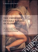 The frescoes of Casa Vasari in Florence. An interdisciplinary approach to understanding, conserving, exploiting and promoting libro