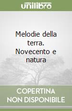 Melodie della terra. Novecento e natura libro