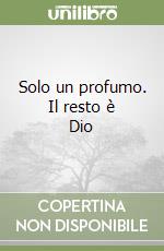 Solo un profumo. Il resto è Dio libro