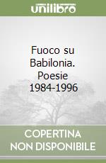 Fuoco su Babilonia. Poesie 1984-1996 libro