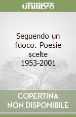 Seguendo un fuoco. Poesie scelte 1953-2001 libro