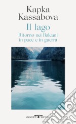 Il lago. Ritorno nei Balcani in pace e in guerra