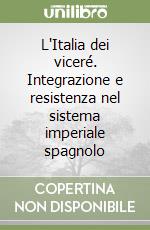 L'Italia dei viceré. Integrazione e resistenza nel sistema imperiale spagnolo libro