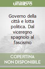 Governo della città e lotta politica. Dal viceregno spagnolo al fascismo libro