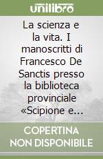 La scienza e la vita. I manoscritti di Francesco De Sanctis presso la biblioteca provinciale «Scipione e Giulio Capone» di Avellino libro