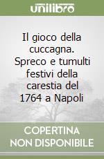 Il gioco della cuccagna. Spreco e tumulti festivi della carestia del 1764 a Napoli libro