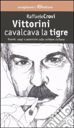 Vittorini cavalcava la tigre. Ricordi, saggi e polemiche sullo scrittore siciliano libro