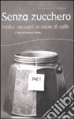 Senza zucchero. Tredici racconti in odore di caffè libro