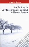 La vita segreta dei mammuth in Pianura padana libro