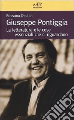 Giuseppe Pontiggia. La letteratura e le cose essenziali che ci riguardano libro