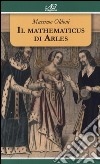 Il mathematicus di Arles libro